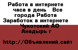 Работа в интернете 2 часа в день - Все города Работа » Заработок в интернете   . Чукотский АО,Анадырь г.